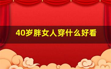 40岁胖女人穿什么好看