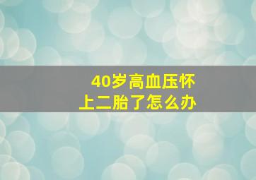 40岁高血压怀上二胎了怎么办