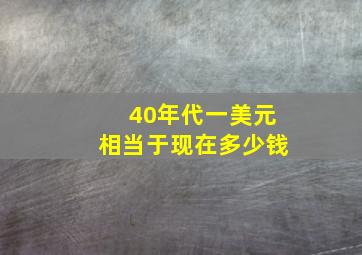 40年代一美元相当于现在多少钱