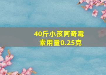 40斤小孩阿奇霉素用量0.25克