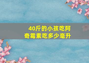 40斤的小孩吃阿奇霉素吃多少毫升