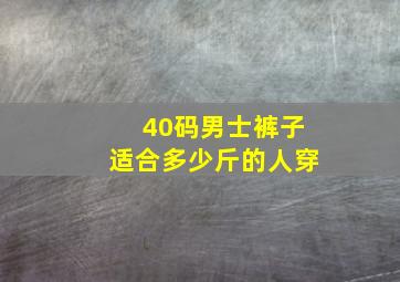 40码男士裤子适合多少斤的人穿