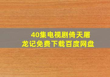 40集电视剧倚天屠龙记免费下载百度网盘