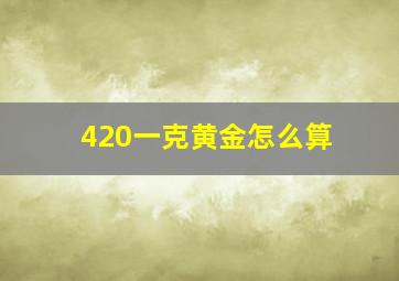 420一克黄金怎么算