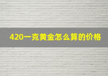 420一克黄金怎么算的价格