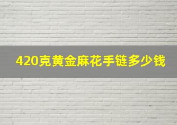 420克黄金麻花手链多少钱