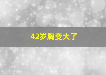 42岁胸变大了