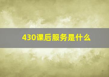 430课后服务是什么