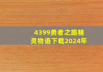 4399勇者之路精灵物语下载2024年