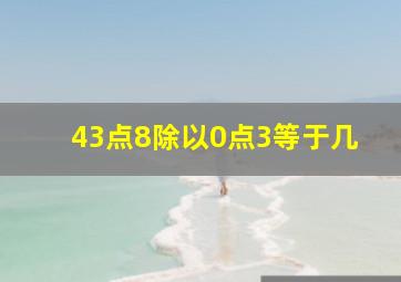 43点8除以0点3等于几