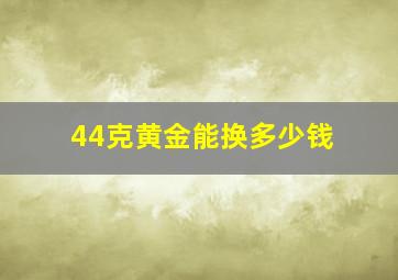 44克黄金能换多少钱