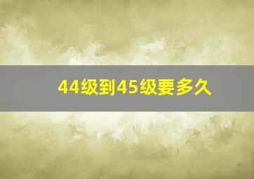 44级到45级要多久