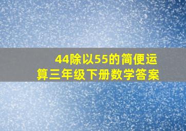 44除以55的简便运算三年级下册数学答案