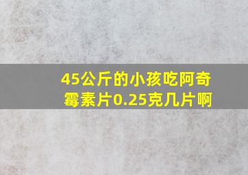 45公斤的小孩吃阿奇霉素片0.25克几片啊