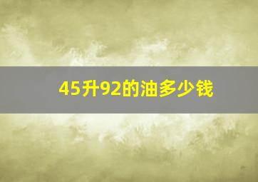 45升92的油多少钱