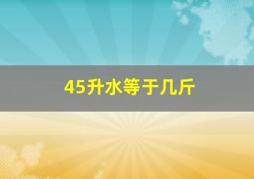 45升水等于几斤