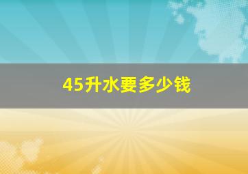 45升水要多少钱