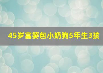 45岁富婆包小奶狗5年生3孩