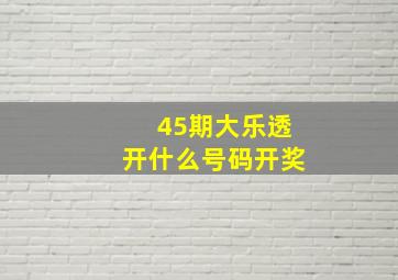 45期大乐透开什么号码开奖