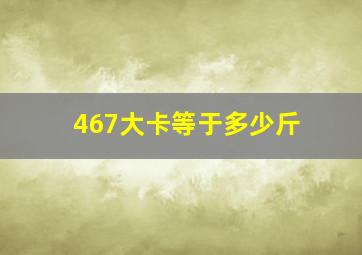 467大卡等于多少斤