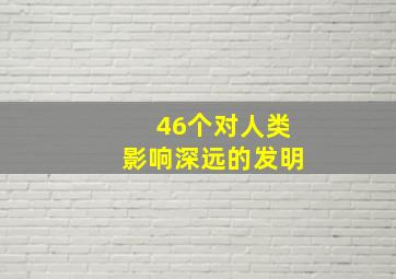 46个对人类影响深远的发明