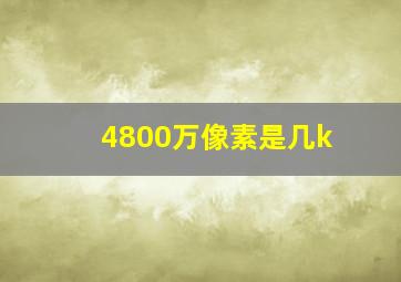 4800万像素是几k