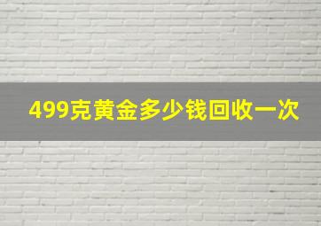 499克黄金多少钱回收一次