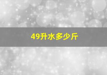 49升水多少斤