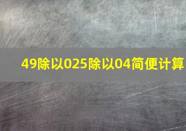 49除以025除以04简便计算