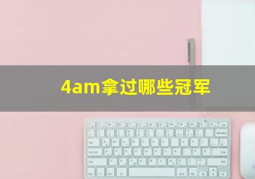 4am拿过哪些冠军