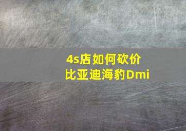 4s店如何砍价比亚迪海豹Dmi