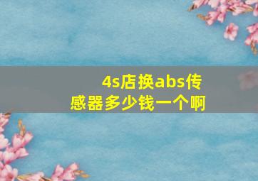 4s店换abs传感器多少钱一个啊