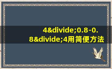 4÷0.8-0.8÷4用简便方法怎么算