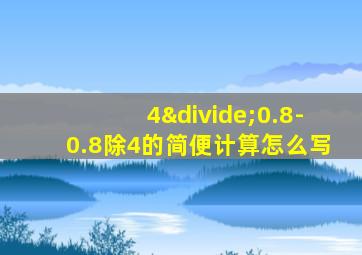 4÷0.8-0.8除4的简便计算怎么写