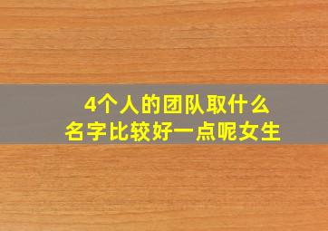 4个人的团队取什么名字比较好一点呢女生