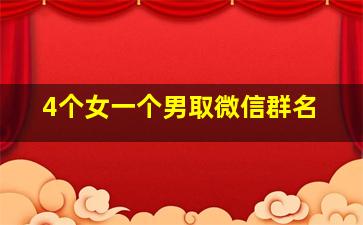 4个女一个男取微信群名