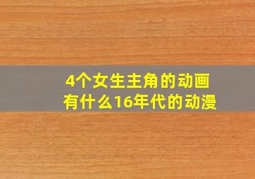 4个女生主角的动画有什么16年代的动漫