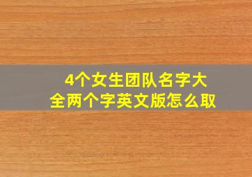 4个女生团队名字大全两个字英文版怎么取