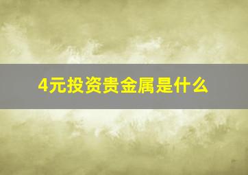 4元投资贵金属是什么