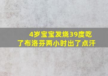 4岁宝宝发烧39度吃了布洛芬两小时出了点汗