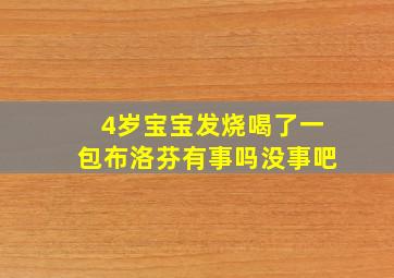 4岁宝宝发烧喝了一包布洛芬有事吗没事吧