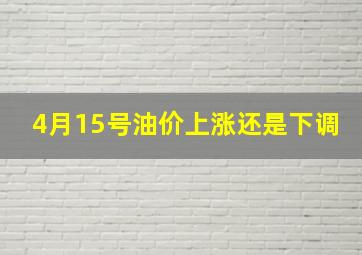 4月15号油价上涨还是下调