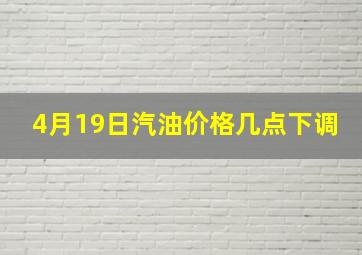 4月19日汽油价格几点下调