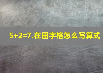 5+2=7.在田字格怎么写算式