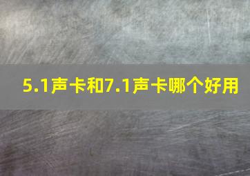 5.1声卡和7.1声卡哪个好用