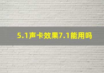 5.1声卡效果7.1能用吗