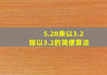 5.28乘以3.2除以3.2的简便算法