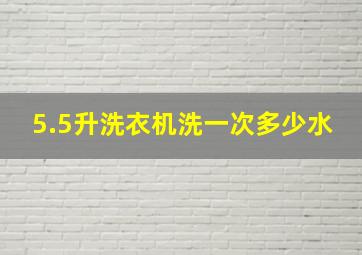 5.5升洗衣机洗一次多少水