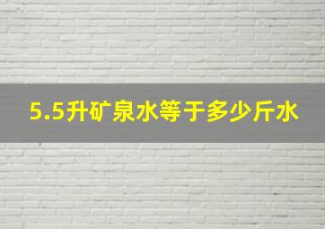 5.5升矿泉水等于多少斤水