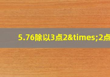 5.76除以3点2×2点5